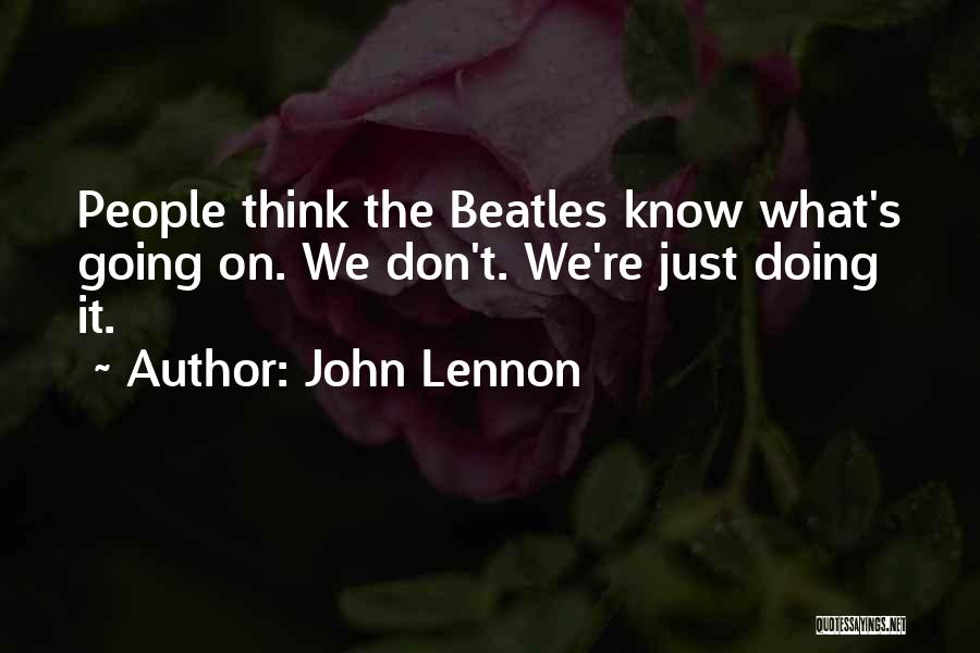 John Lennon Quotes: People Think The Beatles Know What's Going On. We Don't. We're Just Doing It.