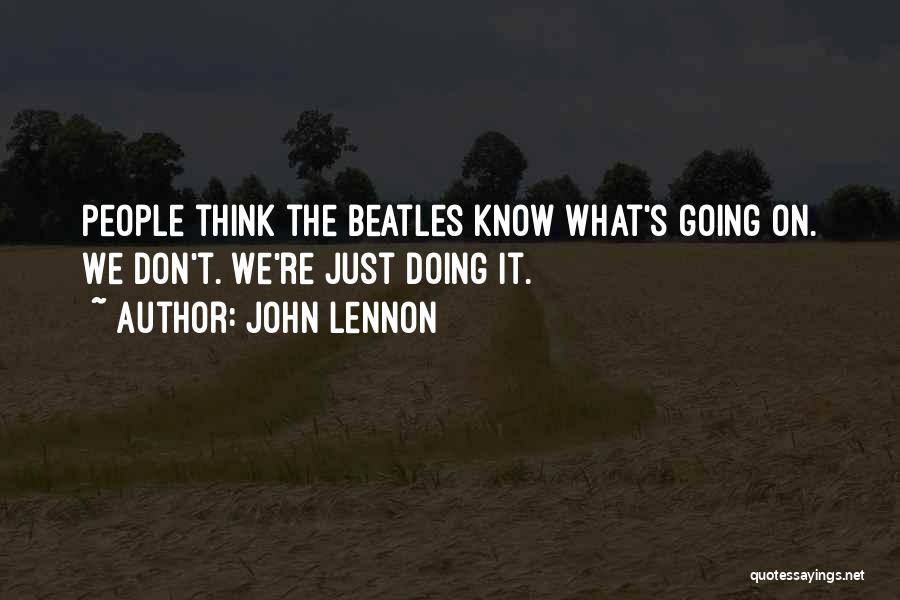 John Lennon Quotes: People Think The Beatles Know What's Going On. We Don't. We're Just Doing It.