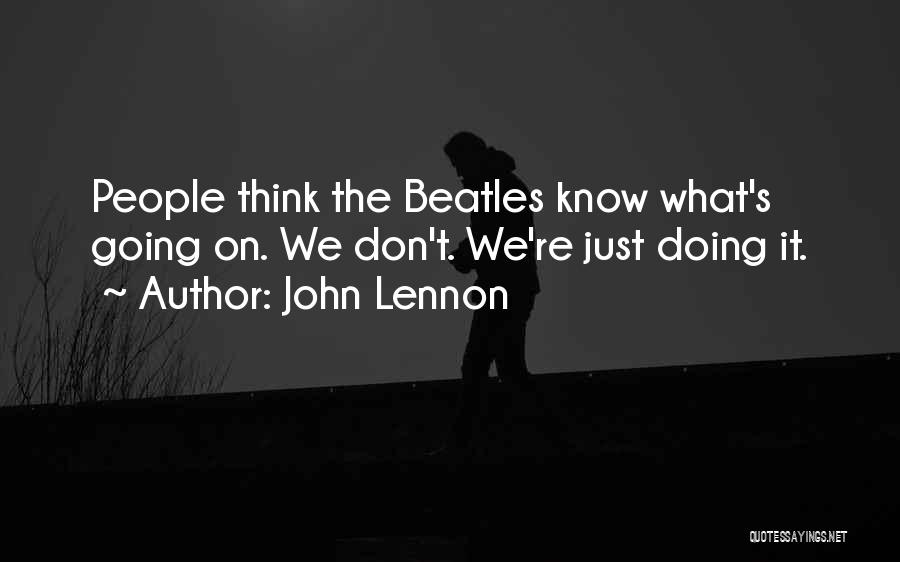 John Lennon Quotes: People Think The Beatles Know What's Going On. We Don't. We're Just Doing It.