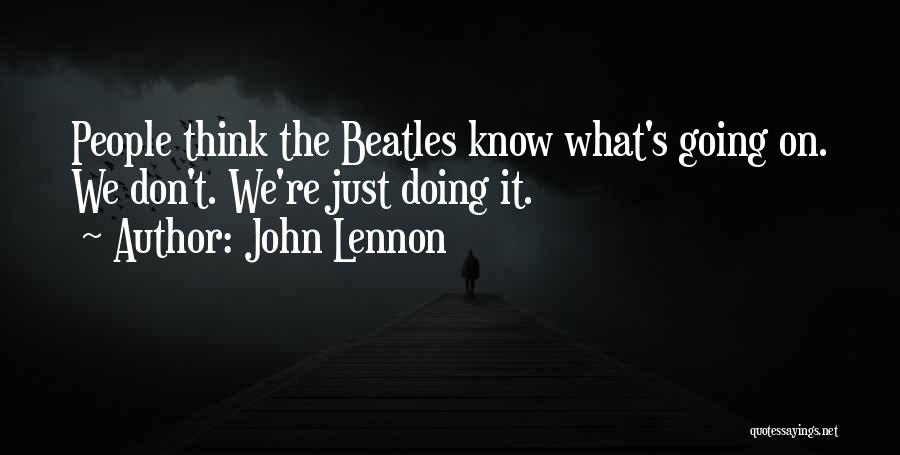 John Lennon Quotes: People Think The Beatles Know What's Going On. We Don't. We're Just Doing It.