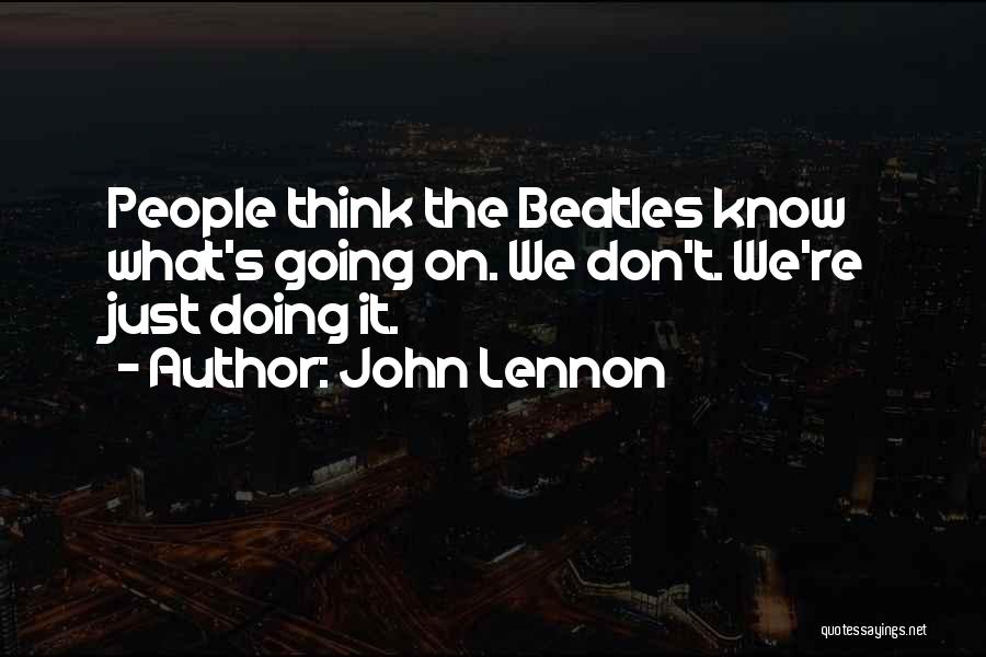 John Lennon Quotes: People Think The Beatles Know What's Going On. We Don't. We're Just Doing It.