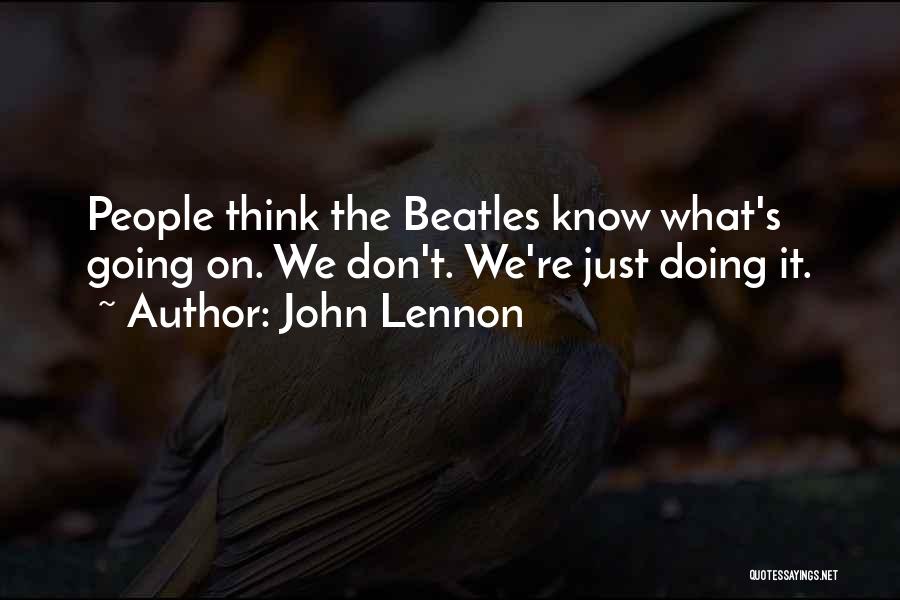 John Lennon Quotes: People Think The Beatles Know What's Going On. We Don't. We're Just Doing It.