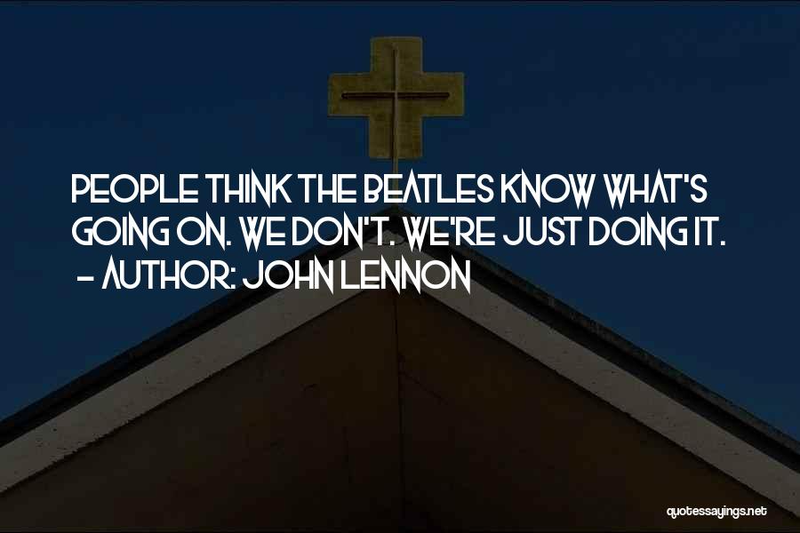 John Lennon Quotes: People Think The Beatles Know What's Going On. We Don't. We're Just Doing It.