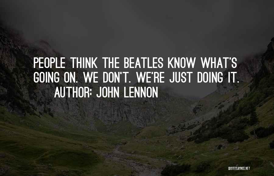 John Lennon Quotes: People Think The Beatles Know What's Going On. We Don't. We're Just Doing It.