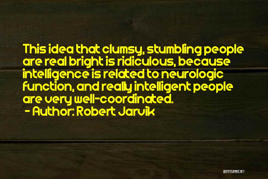 Robert Jarvik Quotes: This Idea That Clumsy, Stumbling People Are Real Bright Is Ridiculous, Because Intelligence Is Related To Neurologic Function, And Really
