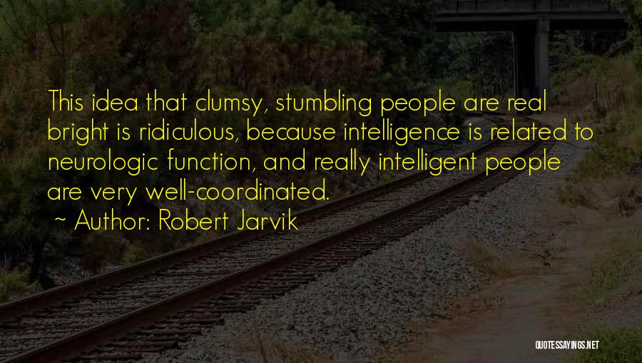 Robert Jarvik Quotes: This Idea That Clumsy, Stumbling People Are Real Bright Is Ridiculous, Because Intelligence Is Related To Neurologic Function, And Really