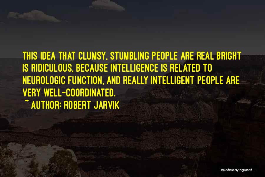 Robert Jarvik Quotes: This Idea That Clumsy, Stumbling People Are Real Bright Is Ridiculous, Because Intelligence Is Related To Neurologic Function, And Really