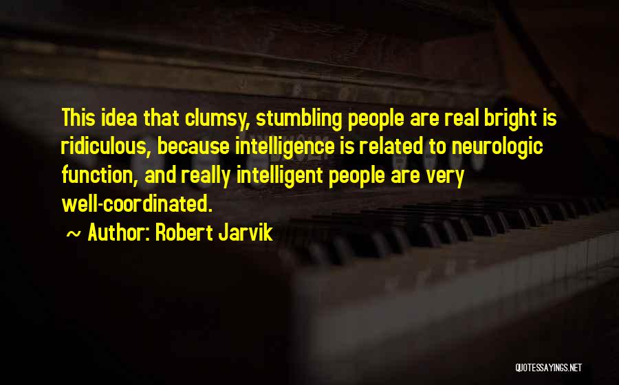 Robert Jarvik Quotes: This Idea That Clumsy, Stumbling People Are Real Bright Is Ridiculous, Because Intelligence Is Related To Neurologic Function, And Really