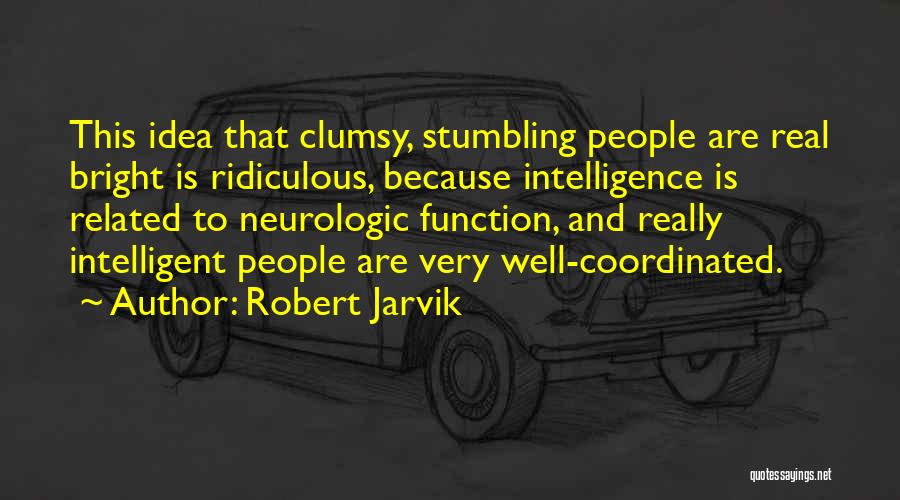 Robert Jarvik Quotes: This Idea That Clumsy, Stumbling People Are Real Bright Is Ridiculous, Because Intelligence Is Related To Neurologic Function, And Really
