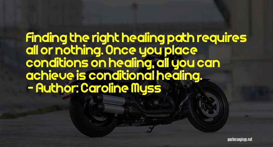 Caroline Myss Quotes: Finding The Right Healing Path Requires All Or Nothing. Once You Place Conditions On Healing, All You Can Achieve Is