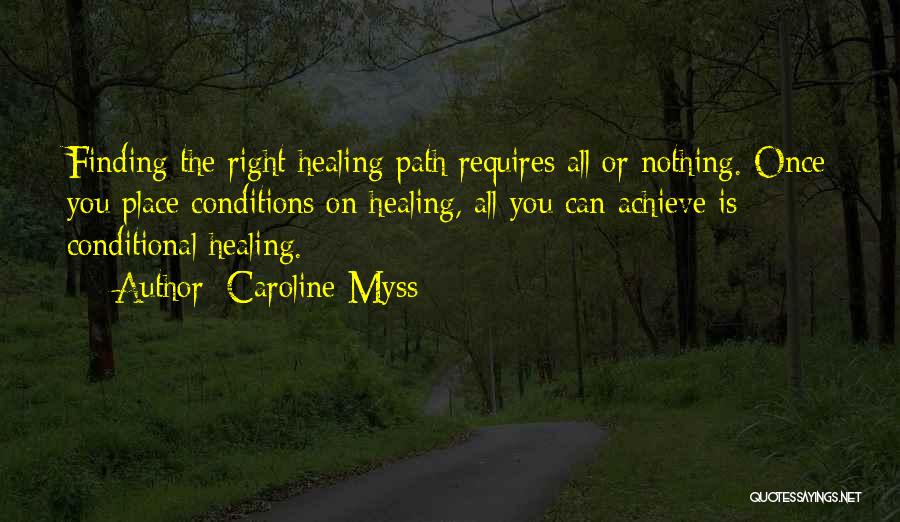 Caroline Myss Quotes: Finding The Right Healing Path Requires All Or Nothing. Once You Place Conditions On Healing, All You Can Achieve Is