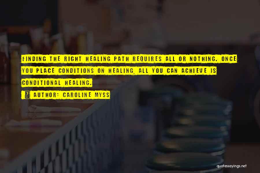 Caroline Myss Quotes: Finding The Right Healing Path Requires All Or Nothing. Once You Place Conditions On Healing, All You Can Achieve Is