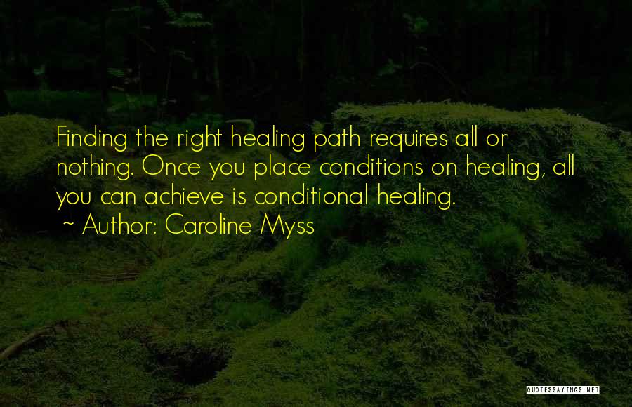 Caroline Myss Quotes: Finding The Right Healing Path Requires All Or Nothing. Once You Place Conditions On Healing, All You Can Achieve Is