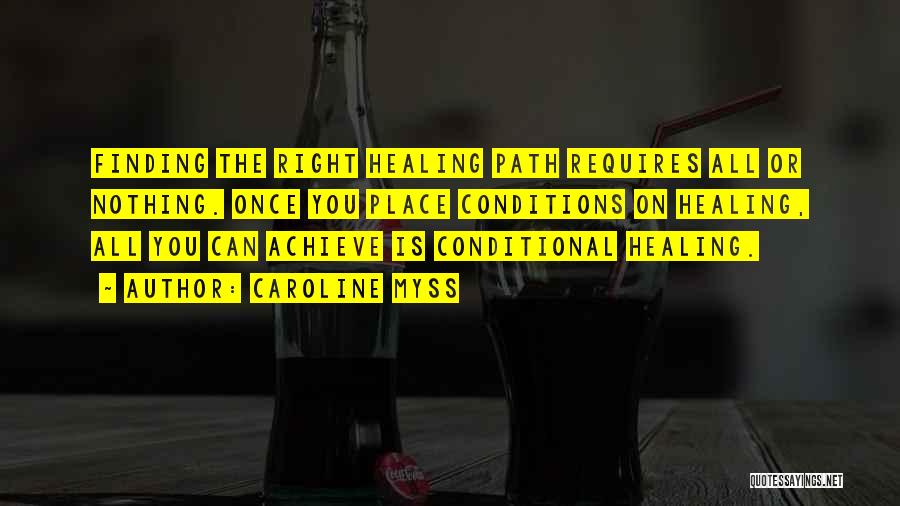 Caroline Myss Quotes: Finding The Right Healing Path Requires All Or Nothing. Once You Place Conditions On Healing, All You Can Achieve Is