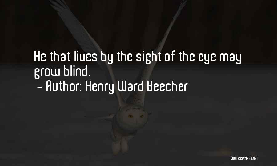 Henry Ward Beecher Quotes: He That Lives By The Sight Of The Eye May Grow Blind.