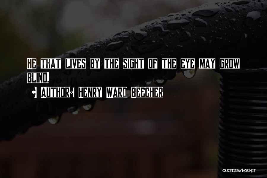 Henry Ward Beecher Quotes: He That Lives By The Sight Of The Eye May Grow Blind.