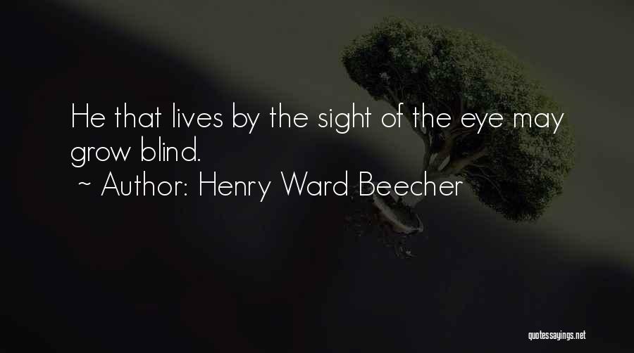Henry Ward Beecher Quotes: He That Lives By The Sight Of The Eye May Grow Blind.