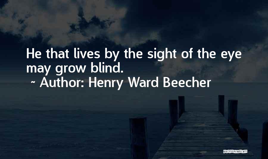 Henry Ward Beecher Quotes: He That Lives By The Sight Of The Eye May Grow Blind.