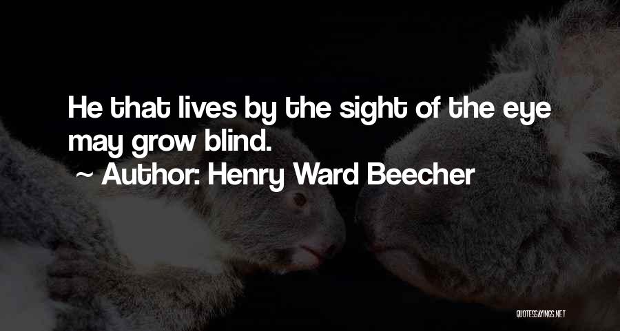 Henry Ward Beecher Quotes: He That Lives By The Sight Of The Eye May Grow Blind.
