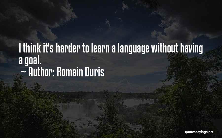 Romain Duris Quotes: I Think It's Harder To Learn A Language Without Having A Goal.