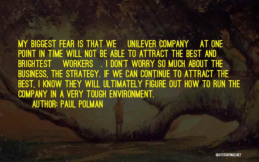 Paul Polman Quotes: My Biggest Fear Is That We [unilever Company] At One Point In Time Will Not Be Able To Attract The