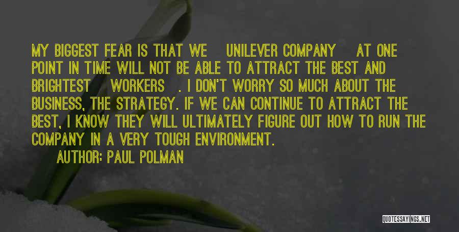 Paul Polman Quotes: My Biggest Fear Is That We [unilever Company] At One Point In Time Will Not Be Able To Attract The