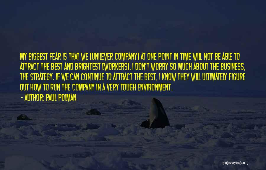 Paul Polman Quotes: My Biggest Fear Is That We [unilever Company] At One Point In Time Will Not Be Able To Attract The