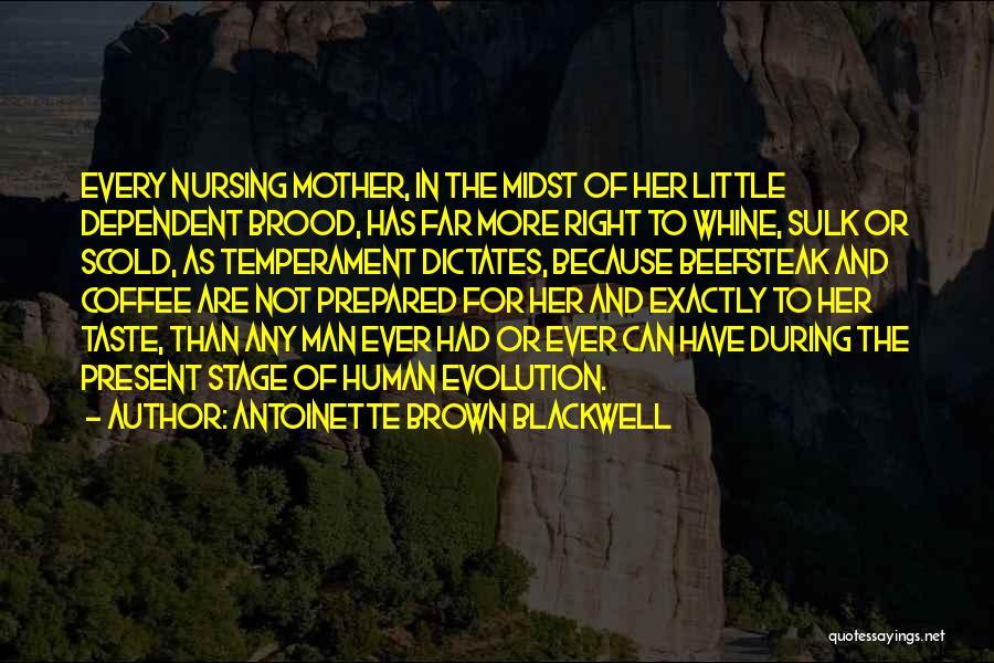 Antoinette Brown Blackwell Quotes: Every Nursing Mother, In The Midst Of Her Little Dependent Brood, Has Far More Right To Whine, Sulk Or Scold,