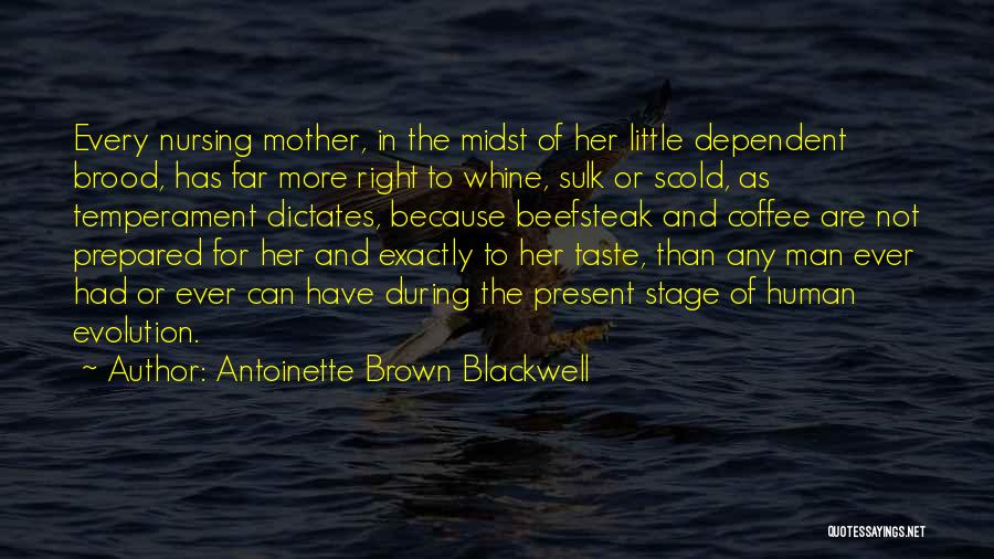 Antoinette Brown Blackwell Quotes: Every Nursing Mother, In The Midst Of Her Little Dependent Brood, Has Far More Right To Whine, Sulk Or Scold,