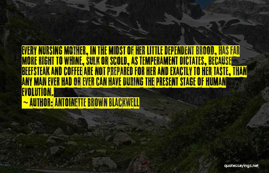 Antoinette Brown Blackwell Quotes: Every Nursing Mother, In The Midst Of Her Little Dependent Brood, Has Far More Right To Whine, Sulk Or Scold,