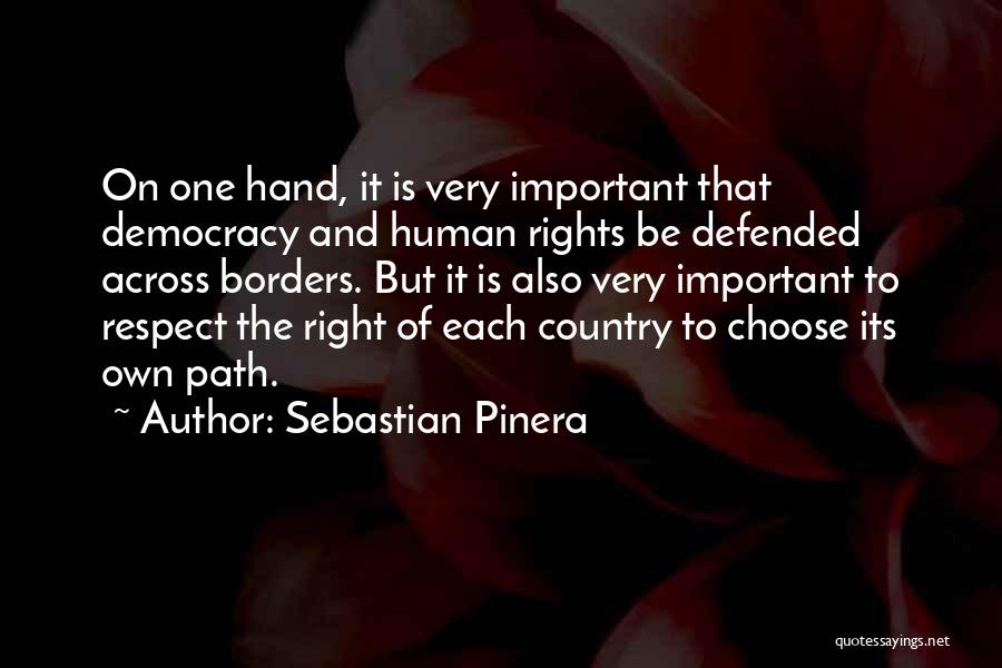 Sebastian Pinera Quotes: On One Hand, It Is Very Important That Democracy And Human Rights Be Defended Across Borders. But It Is Also