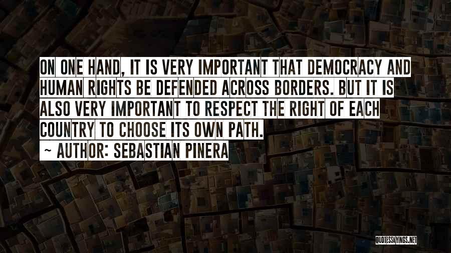 Sebastian Pinera Quotes: On One Hand, It Is Very Important That Democracy And Human Rights Be Defended Across Borders. But It Is Also