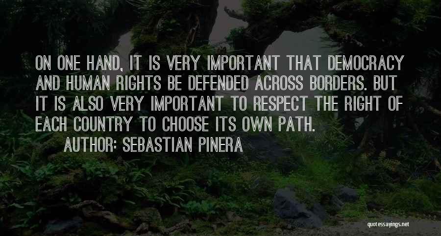 Sebastian Pinera Quotes: On One Hand, It Is Very Important That Democracy And Human Rights Be Defended Across Borders. But It Is Also