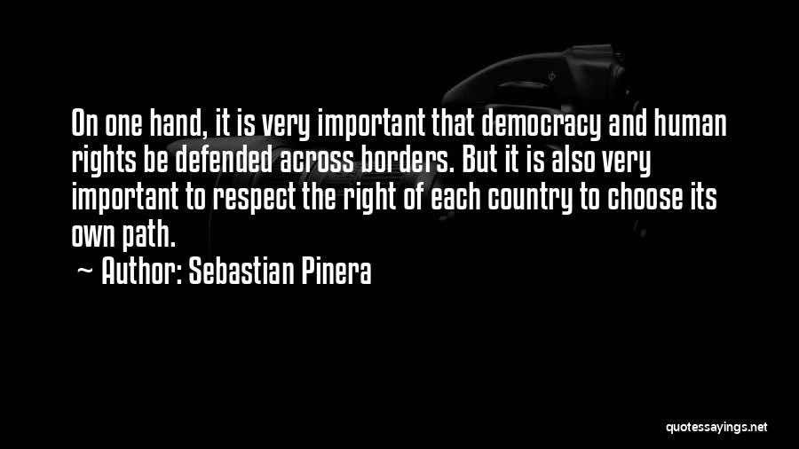 Sebastian Pinera Quotes: On One Hand, It Is Very Important That Democracy And Human Rights Be Defended Across Borders. But It Is Also