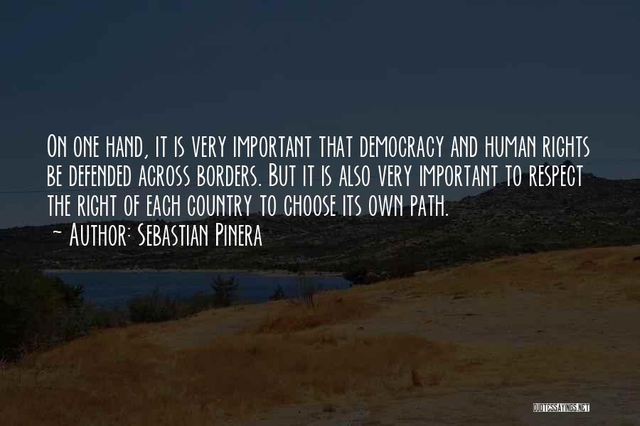 Sebastian Pinera Quotes: On One Hand, It Is Very Important That Democracy And Human Rights Be Defended Across Borders. But It Is Also