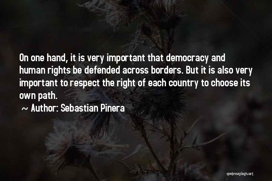 Sebastian Pinera Quotes: On One Hand, It Is Very Important That Democracy And Human Rights Be Defended Across Borders. But It Is Also
