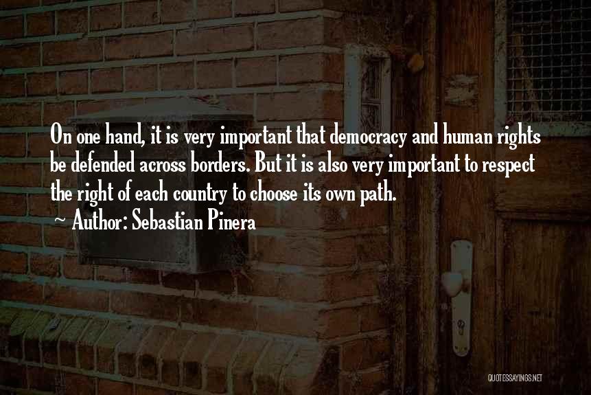 Sebastian Pinera Quotes: On One Hand, It Is Very Important That Democracy And Human Rights Be Defended Across Borders. But It Is Also
