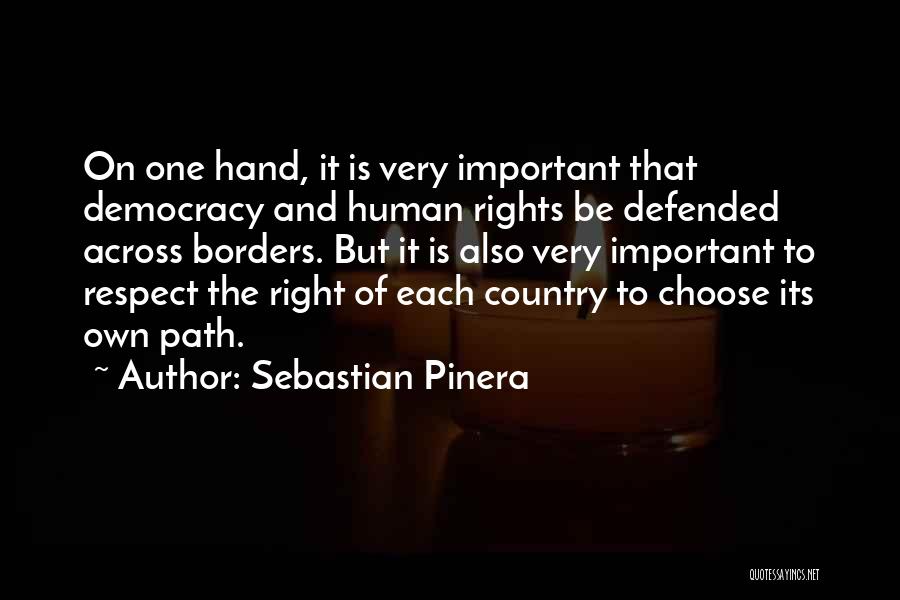Sebastian Pinera Quotes: On One Hand, It Is Very Important That Democracy And Human Rights Be Defended Across Borders. But It Is Also