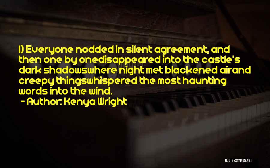 Kenya Wright Quotes: 1) Everyone Nodded In Silent Agreement, And Then One By Onedisappeared Into The Castle's Dark Shadowswhere Night Met Blackened Airand