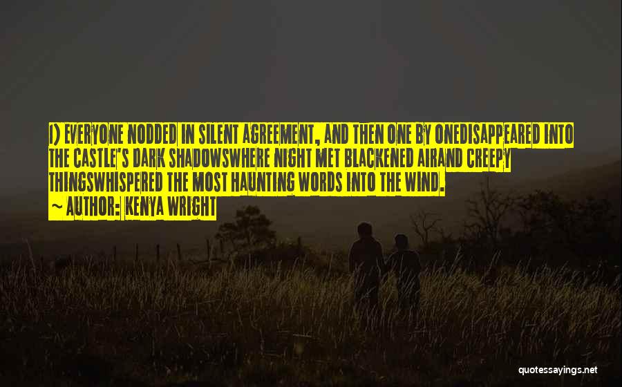 Kenya Wright Quotes: 1) Everyone Nodded In Silent Agreement, And Then One By Onedisappeared Into The Castle's Dark Shadowswhere Night Met Blackened Airand
