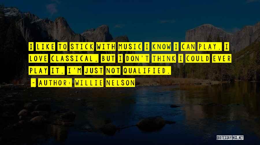 Willie Nelson Quotes: I Like To Stick With Music I Know I Can Play. I Love Classical, But I Don't Think I Could