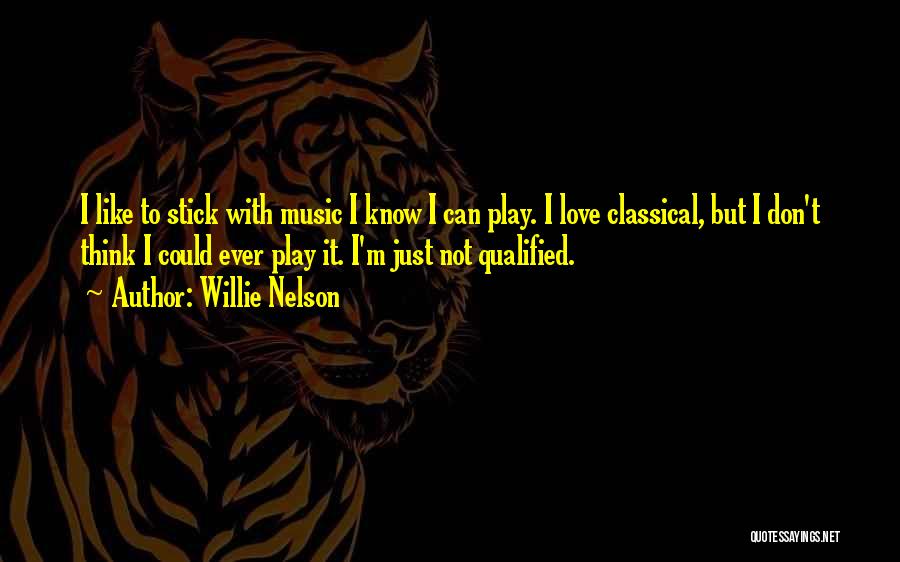 Willie Nelson Quotes: I Like To Stick With Music I Know I Can Play. I Love Classical, But I Don't Think I Could