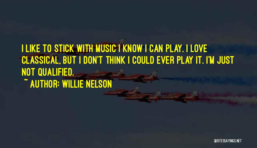 Willie Nelson Quotes: I Like To Stick With Music I Know I Can Play. I Love Classical, But I Don't Think I Could