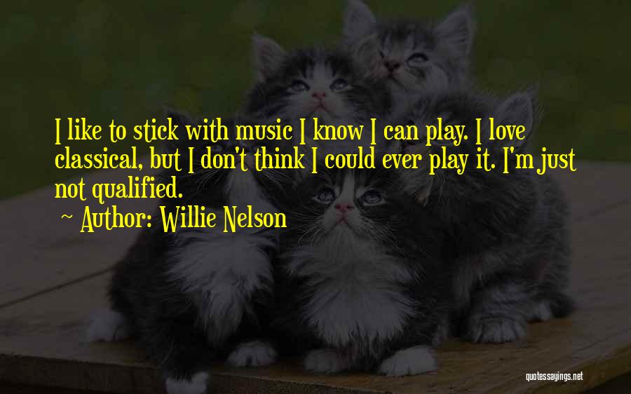 Willie Nelson Quotes: I Like To Stick With Music I Know I Can Play. I Love Classical, But I Don't Think I Could