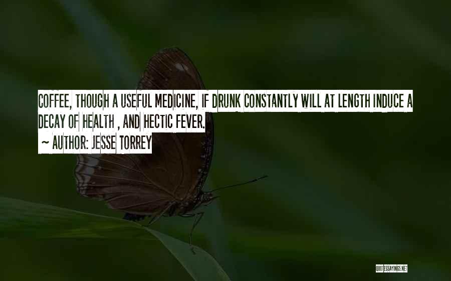 Jesse Torrey Quotes: Coffee, Though A Useful Medicine, If Drunk Constantly Will At Length Induce A Decay Of Health , And Hectic Fever.