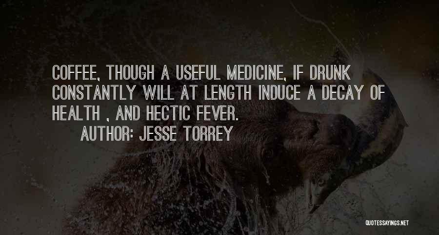 Jesse Torrey Quotes: Coffee, Though A Useful Medicine, If Drunk Constantly Will At Length Induce A Decay Of Health , And Hectic Fever.