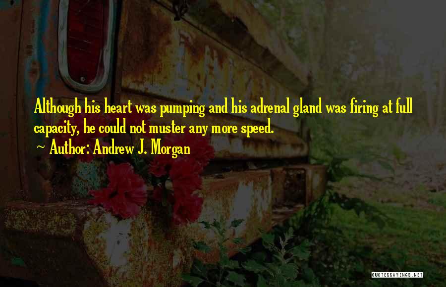 Andrew J. Morgan Quotes: Although His Heart Was Pumping And His Adrenal Gland Was Firing At Full Capacity, He Could Not Muster Any More