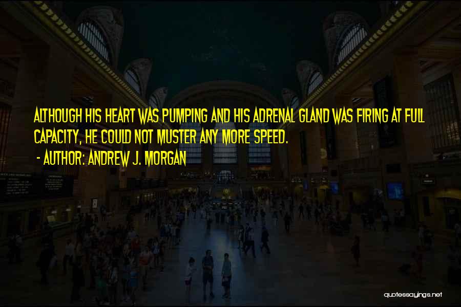 Andrew J. Morgan Quotes: Although His Heart Was Pumping And His Adrenal Gland Was Firing At Full Capacity, He Could Not Muster Any More