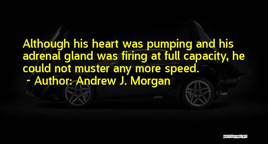 Andrew J. Morgan Quotes: Although His Heart Was Pumping And His Adrenal Gland Was Firing At Full Capacity, He Could Not Muster Any More