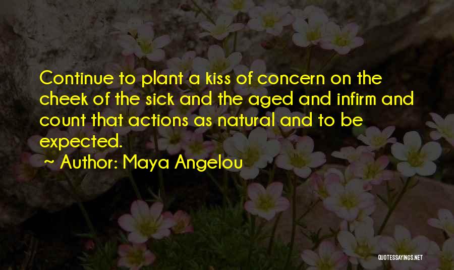 Maya Angelou Quotes: Continue To Plant A Kiss Of Concern On The Cheek Of The Sick And The Aged And Infirm And Count